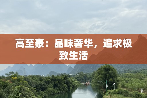 高至豪：品味奢华，追求极致生活