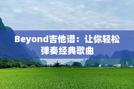 Beyond吉他谱：让你轻松弹奏经典歌曲
