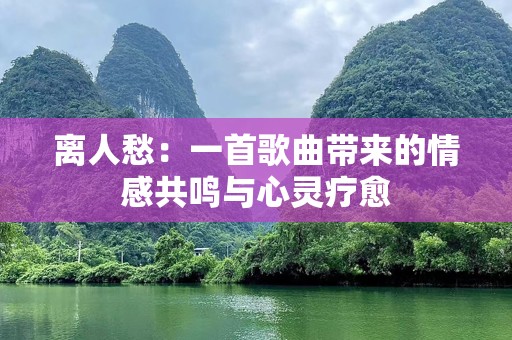 离人愁：一首歌曲带来的情感共鸣与心灵疗愈