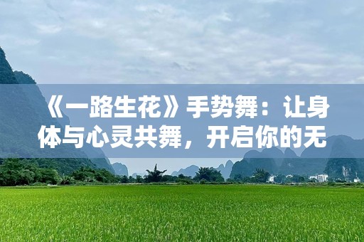 《一路生花》手势舞：让身体与心灵共舞，开启你的无限魅力