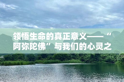 领悟生命的真正意义——“阿弥陀佛”与我们的心灵之旅