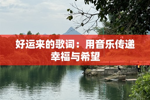 好运来的歌词：用音乐传递幸福与希望