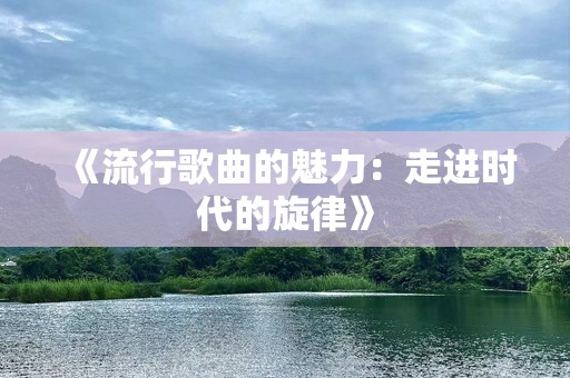 《流行歌曲的魅力：走进时代的旋律》