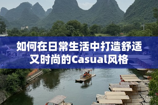 如何在日常生活中打造舒适又时尚的Casual风格