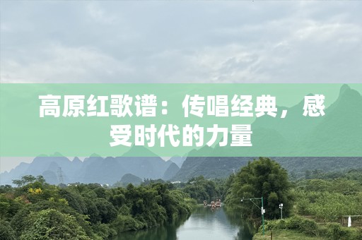 高原红歌谱：传唱经典，感受时代的力量