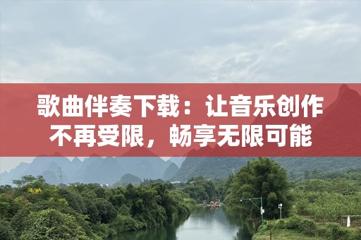 歌曲伴奏下载：让音乐创作不再受限，畅享无限可能