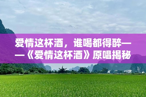 爱情这杯酒，谁喝都得醉——《爱情这杯酒》原唱揭秘