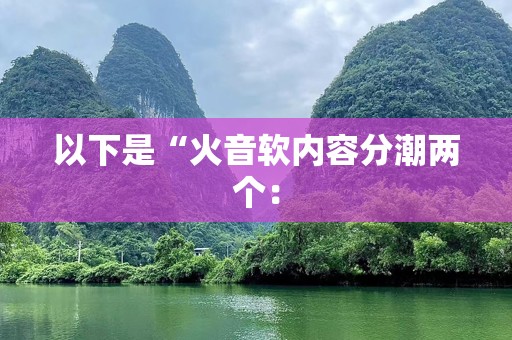 以下是“火音软内容分潮两个：