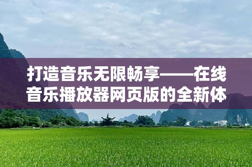 打造音乐无限畅享——在线音乐播放器网页版的全新体验