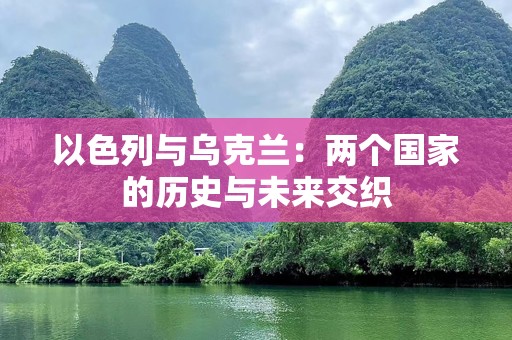 以色列与乌克兰：两个国家的历史与未来交织