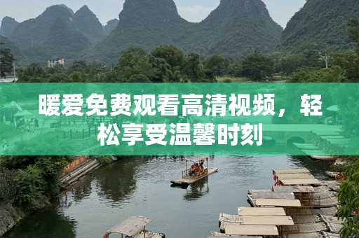 暖爱免费观看高清视频，轻松享受温馨时刻