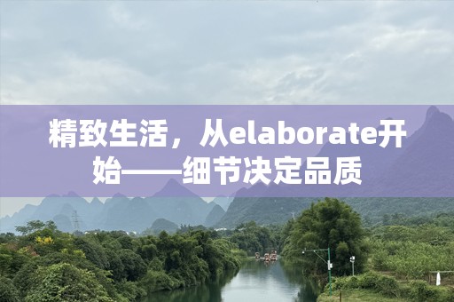 精致生活，从elaborate开始——细节决定品质