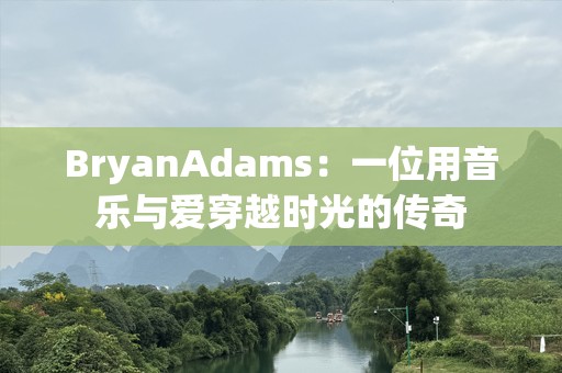 BryanAdams：一位用音乐与爱穿越时光的传奇