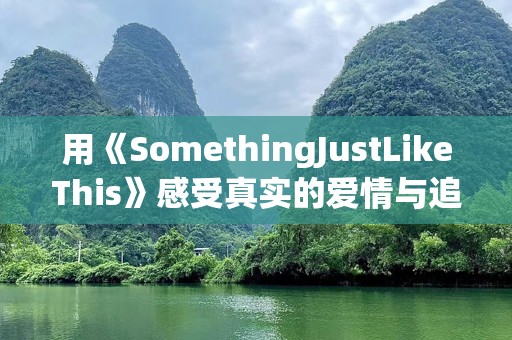 用《SomethingJustLikeThis》感受真实的爱情与追寻