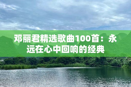 邓丽君精选歌曲100首：永远在心中回响的经典