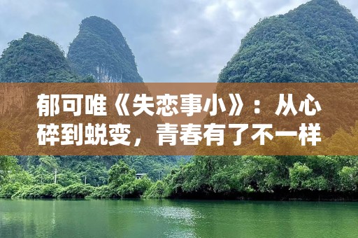 郁可唯《失恋事小》：从心碎到蜕变，青春有了不一样的定义