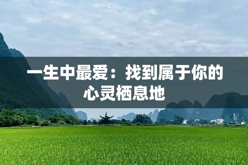 一生中最爱：找到属于你的心灵栖息地
