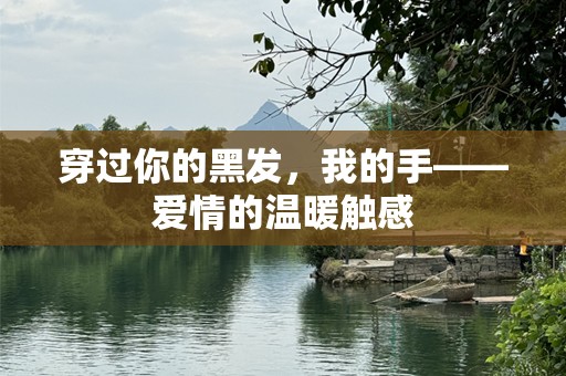 穿过你的黑发，我的手——爱情的温暖触感