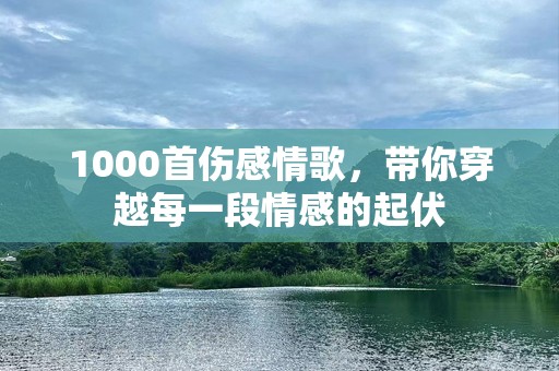 1000首伤感情歌，带你穿越每一段情感的起伏