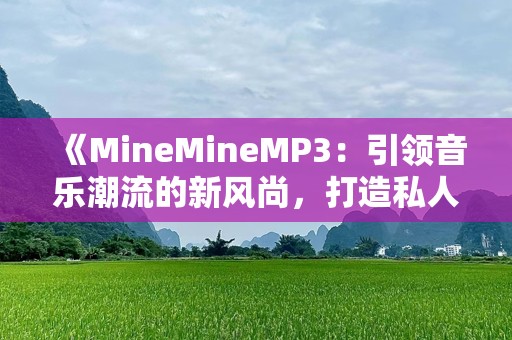 《MineMineMP3：引领音乐潮流的新风尚，打造私人音乐天地》