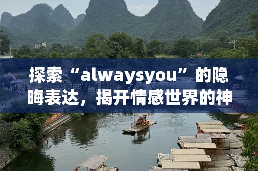 探索“alwaysyou”的隐晦表达，揭开情感世界的神秘面纱