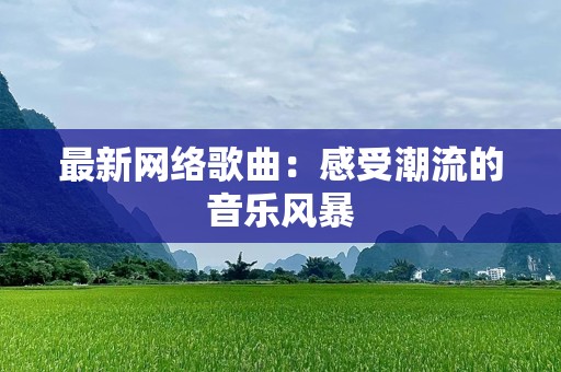 最新网络歌曲：感受潮流的音乐风暴