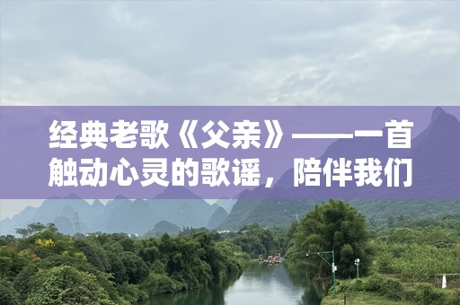 经典老歌《父亲》——一首触动心灵的歌谣，陪伴我们成长