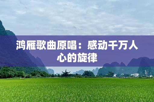鸿雁歌曲原唱：感动千万人心的旋律