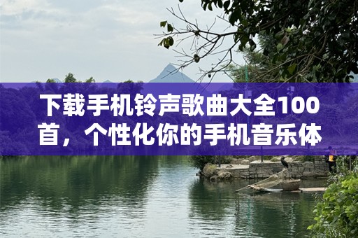 下载手机铃声歌曲大全100首，个性化你的手机音乐体验！