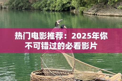 热门电影推荐：2025年你不可错过的必看影片