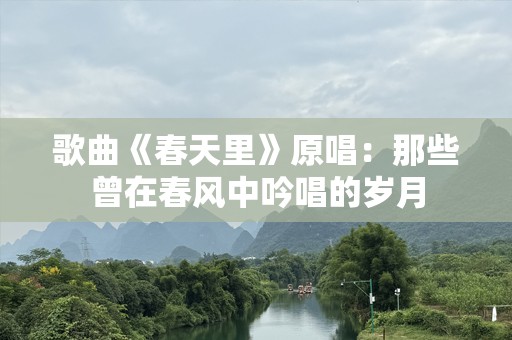 歌曲《春天里》原唱：那些曾在春风中吟唱的岁月
