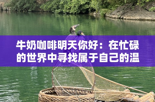 牛奶咖啡明天你好：在忙碌的世界中寻找属于自己的温暖时光