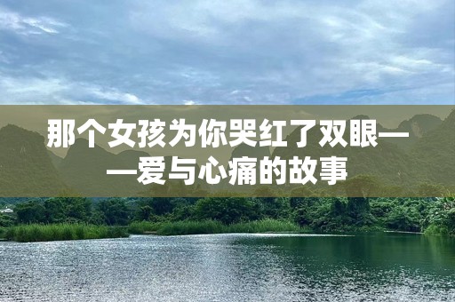 那个女孩为你哭红了双眼——爱与心痛的故事