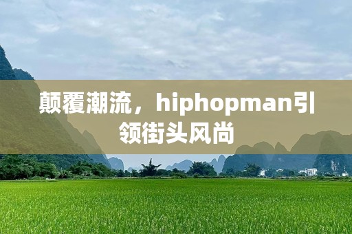 颠覆潮流，hiphopman引领街头风尚