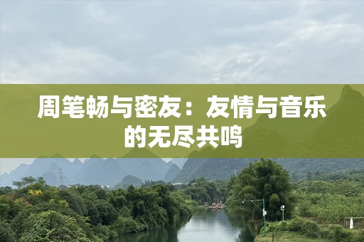 周笔畅与密友：友情与音乐的无尽共鸣