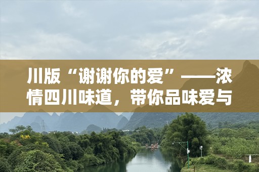 川版“谢谢你的爱”——浓情四川味道，带你品味爱与热情的独特魅力