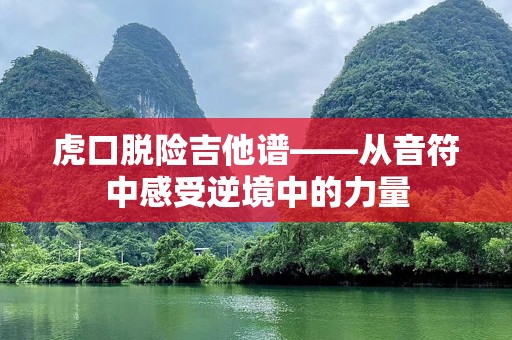 虎口脱险吉他谱——从音符中感受逆境中的力量