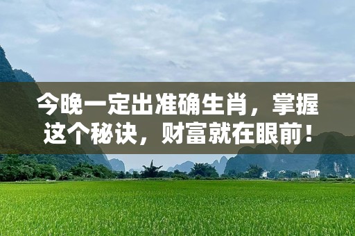 今晚一定出准确生肖，掌握这个秘诀，财富就在眼前！