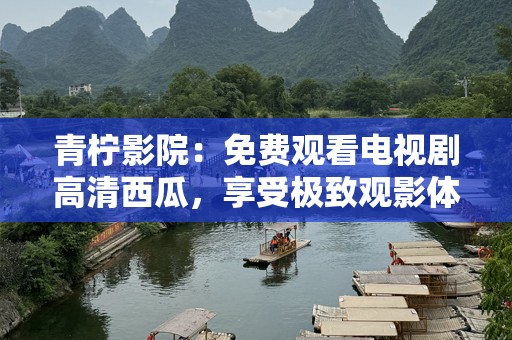 青柠影院：免费观看电视剧高清西瓜，享受极致观影体验