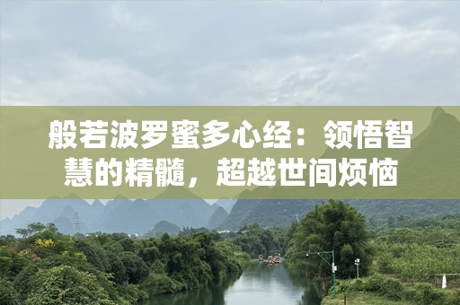 般若波罗蜜多心经：领悟智慧的精髓，超越世间烦恼