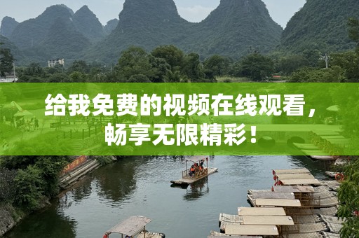 给我免费的视频在线观看，畅享无限精彩！