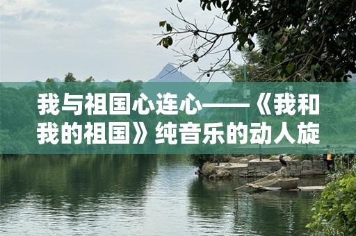 我与祖国心连心——《我和我的祖国》纯音乐的动人旋律