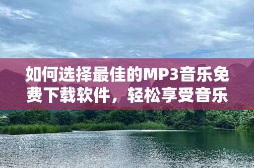 如何选择最佳的MP3音乐免费下载软件，轻松享受音乐生活