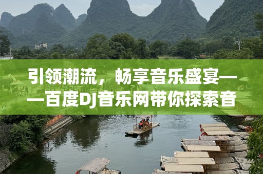 引领潮流，畅享音乐盛宴——百度DJ音乐网带你探索音乐新世界