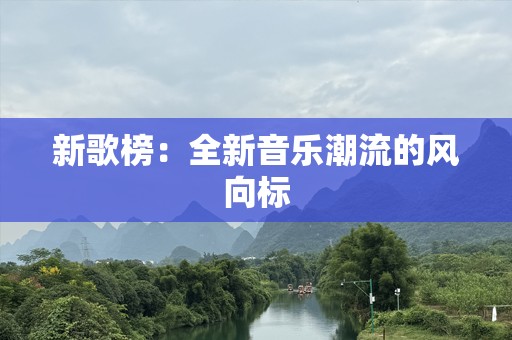 新歌榜：全新音乐潮流的风向标