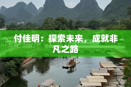 付佳明：探索未来，成就非凡之路