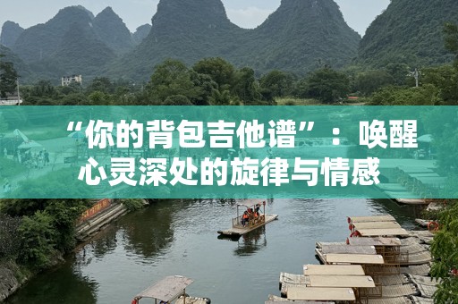 “你的背包吉他谱”：唤醒心灵深处的旋律与情感