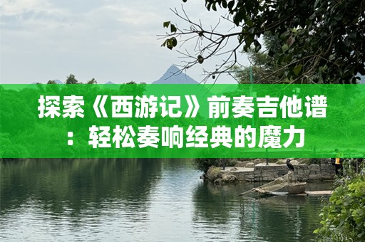 探索《西游记》前奏吉他谱：轻松奏响经典的魔力