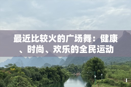 最近比较火的广场舞：健康、时尚、欢乐的全民运动