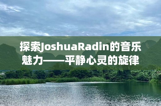 探索JoshuaRadin的音乐魅力——平静心灵的旋律